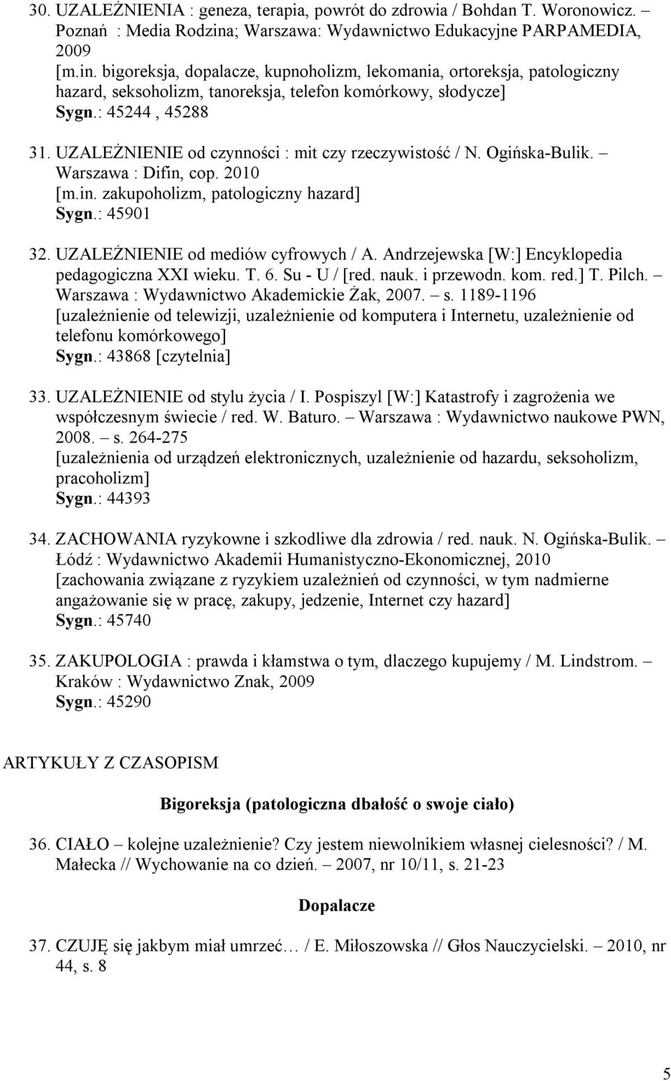 : 45244, 45288 31. UZALEŻNIENIE od czynności : mit czy rzeczywistość / N. Ogińska-Bulik. Warszawa : Difin, cop. 2010 [m.in. zakupoholizm, patologiczny hazard] Sygn.: 45901 32.