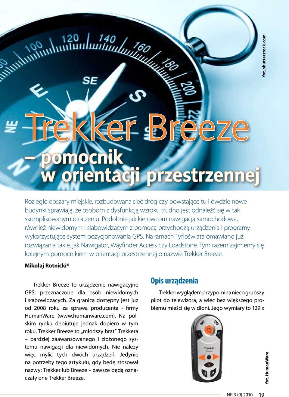 Podobnie jak kierowcom nawigacja samochodowa, również niewidomym i słabowidzącym z pomocą przychodzą urządzenia i programy wykorzystujące system pozycjonowania GPS.