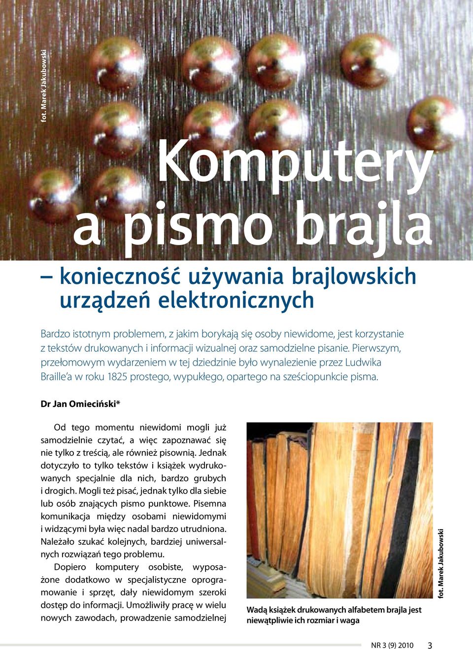 Pierwszym, przełomowym wydarzeniem w tej dziedzinie było wynalezienie przez Ludwika Braille a w roku 1825 prostego, wypukłego, opartego na sześciopunkcie pisma.