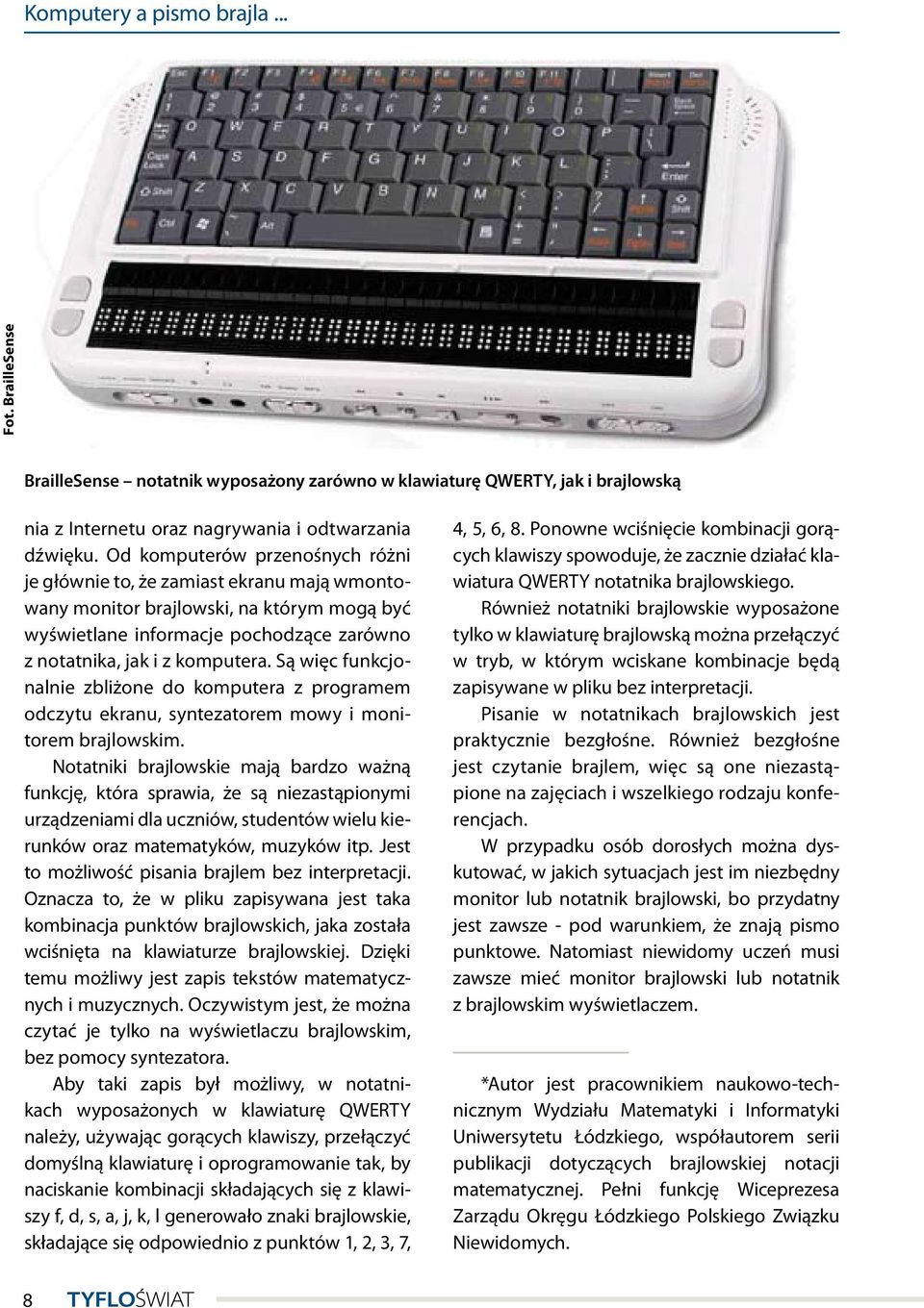 Są więc funkcjonalnie zbliżone do komputera z programem odczytu ekranu, syntezatorem mowy i monitorem brajlowskim.