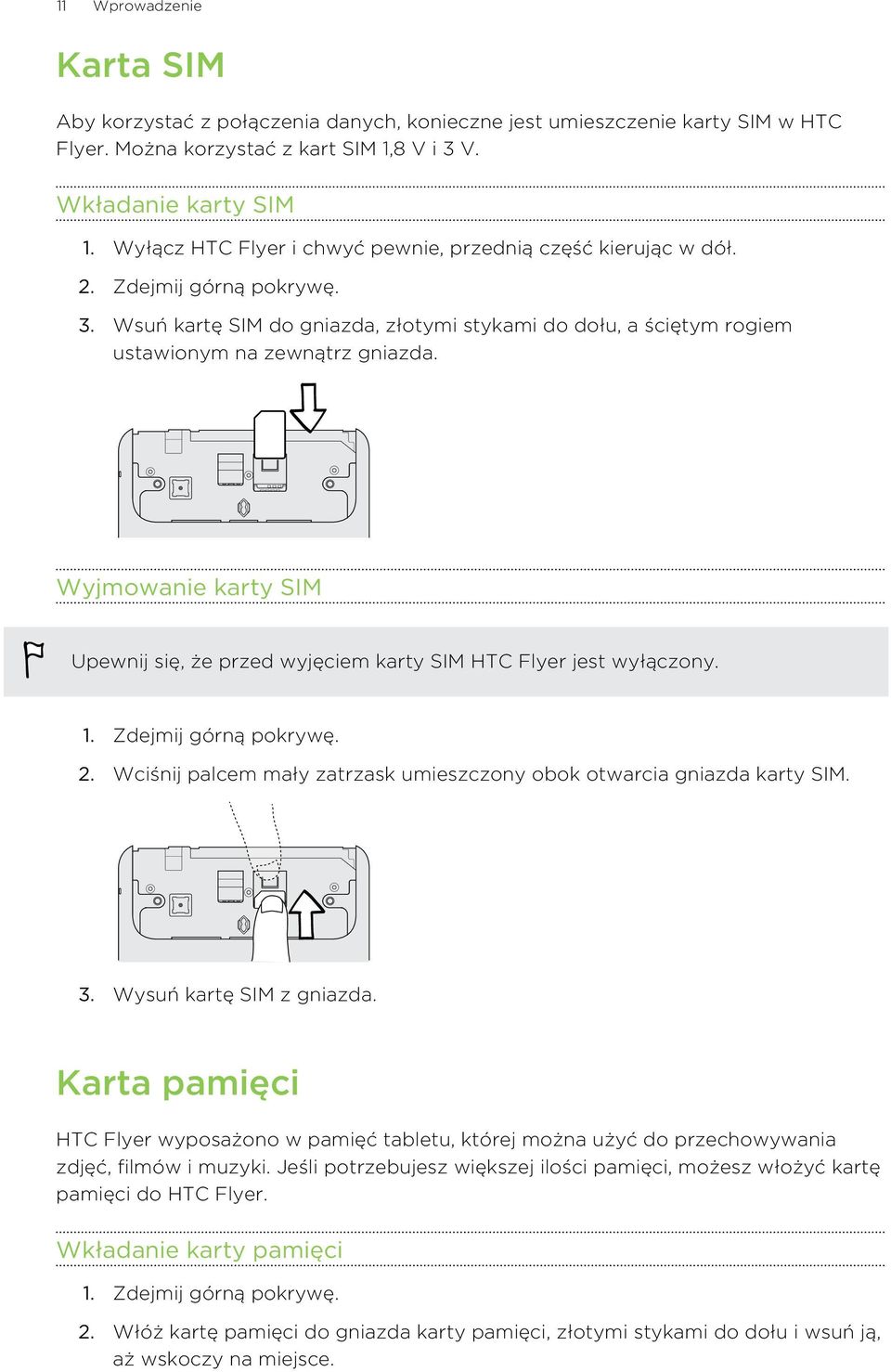 Wyjmowanie karty SIM Upewnij się, że przed wyjęciem karty SIM HTC Flyer jest wyłączony. 1. Zdejmij górną pokrywę. 2. Wciśnij palcem mały zatrzask umieszczony obok otwarcia gniazda karty SIM. 3.