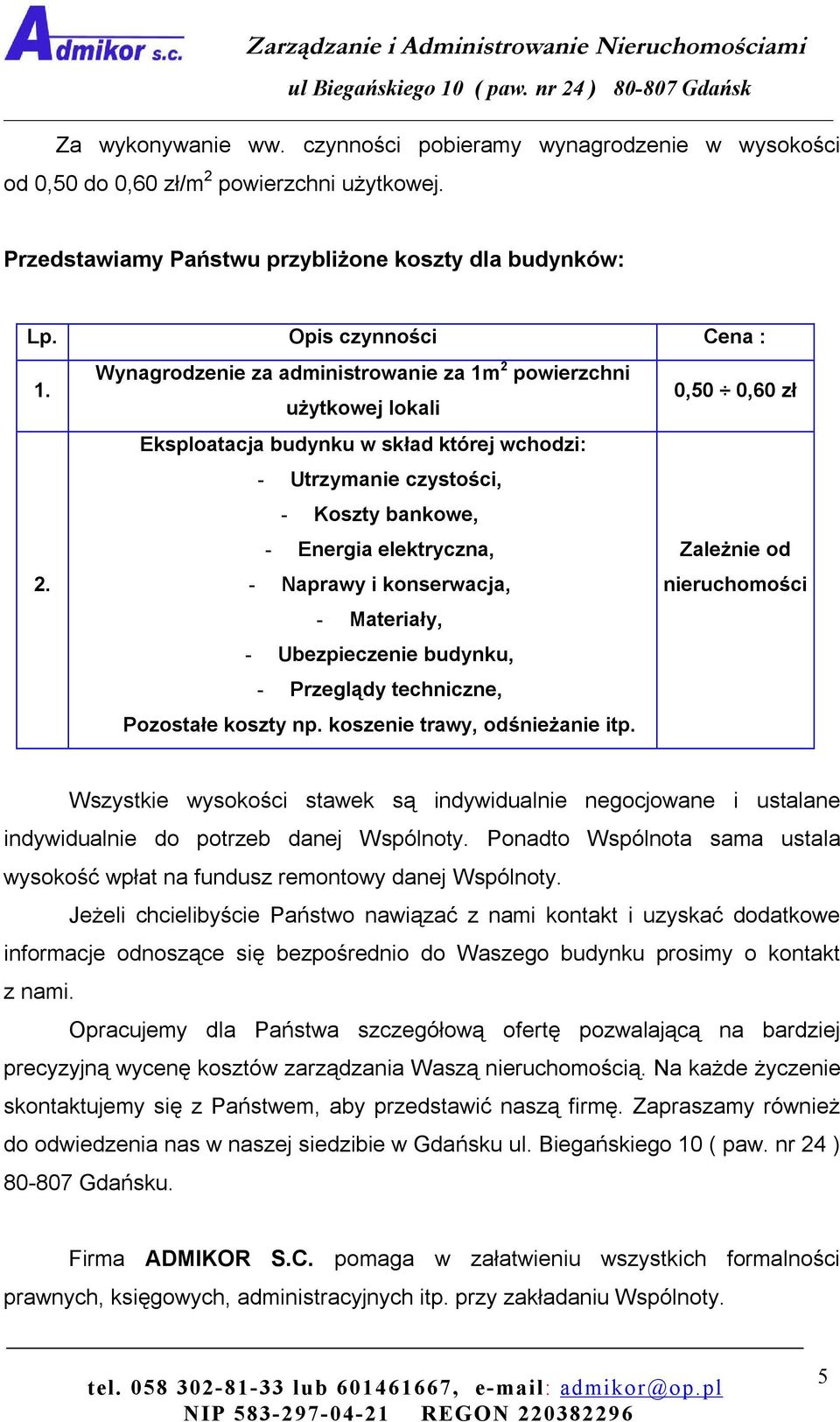 Zależnie od 2. - Naprawy i konserwacja, nieruchomości - Materiały, - Ubezpieczenie budynku, - Przeglądy techniczne, Pozostałe koszty np. koszenie trawy, odśnieżanie itp.