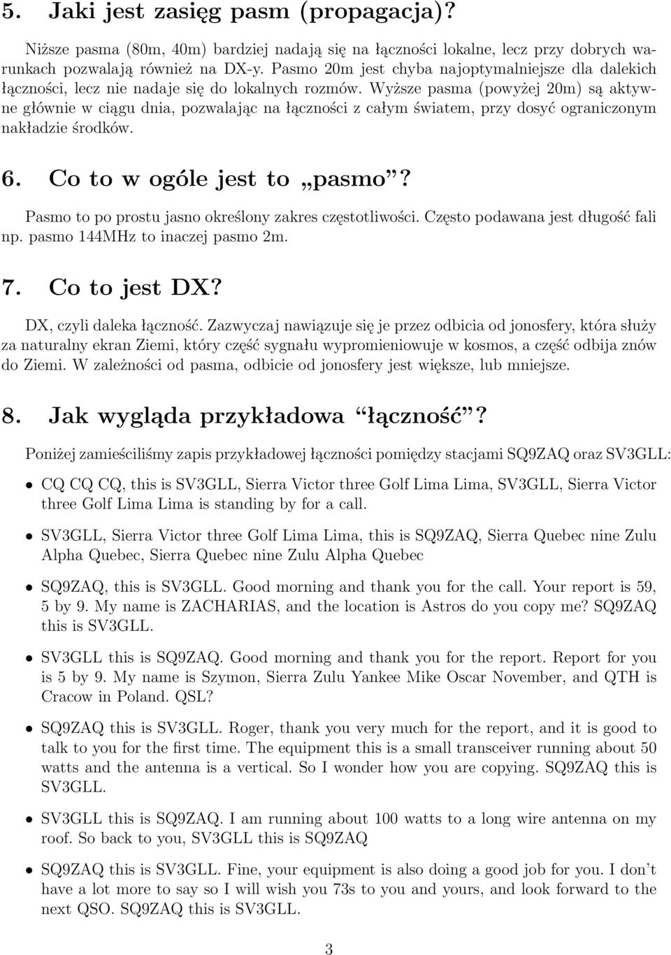 Wyższe pasma (powyżej 20m) są aktywne głównie w ciągu dnia, pozwalając na łączności z całym światem, przy dosyć ograniczonym nakładzie środków. 6. Co to w ogóle jest to pasmo?