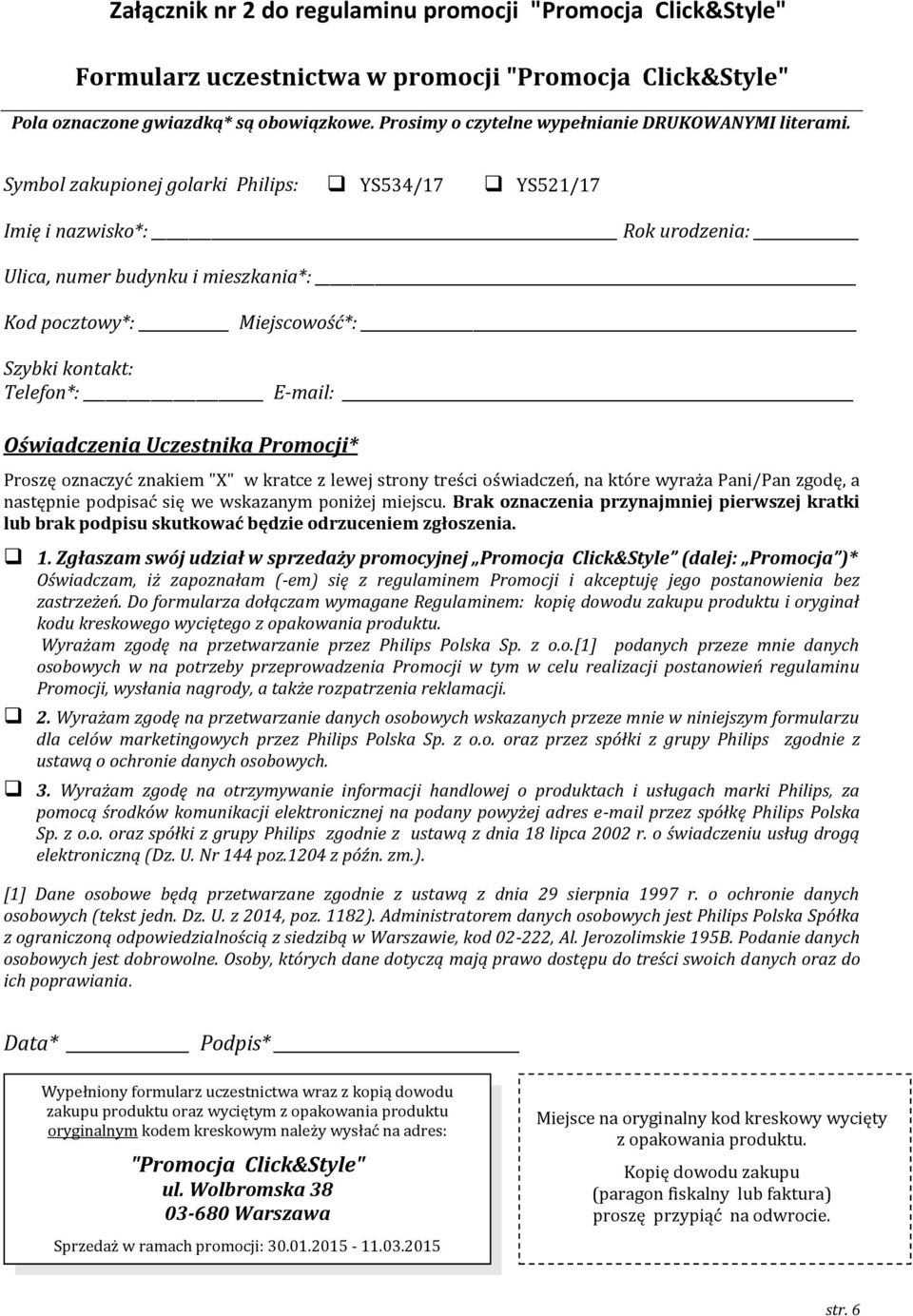 Symbol zakupionej golarki Philips: YS534/17 YS521/17 Imię i nazwisko*: Rok urodzenia: Ulica, numer budynku i mieszkania*: Kod pocztowy*: Miejscowość*: Szybki kontakt: Telefon*: E-mail: Oświadczenia