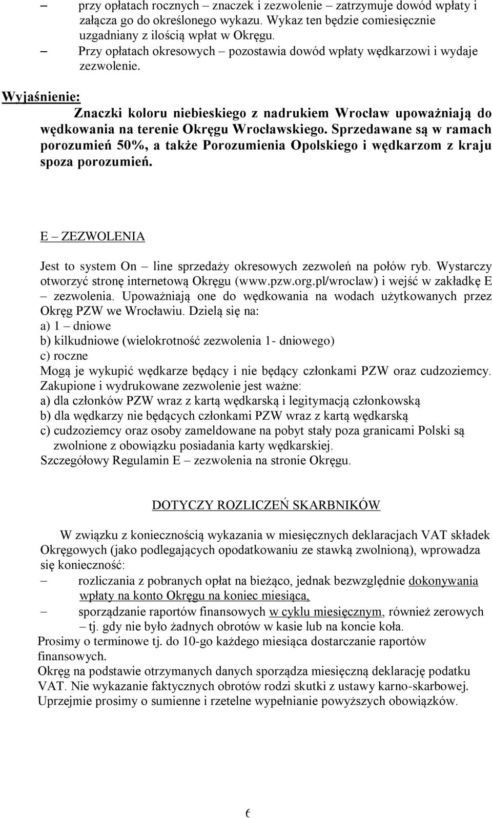 Sprzedawane są w ramach porozumień 50%, a także Porozumienia Opolskiego i wędkarzom z kraju spoza porozumień. E ZEZWOLENIA Jest to system On line sprzedaży okresowych zezwoleń na połów ryb.