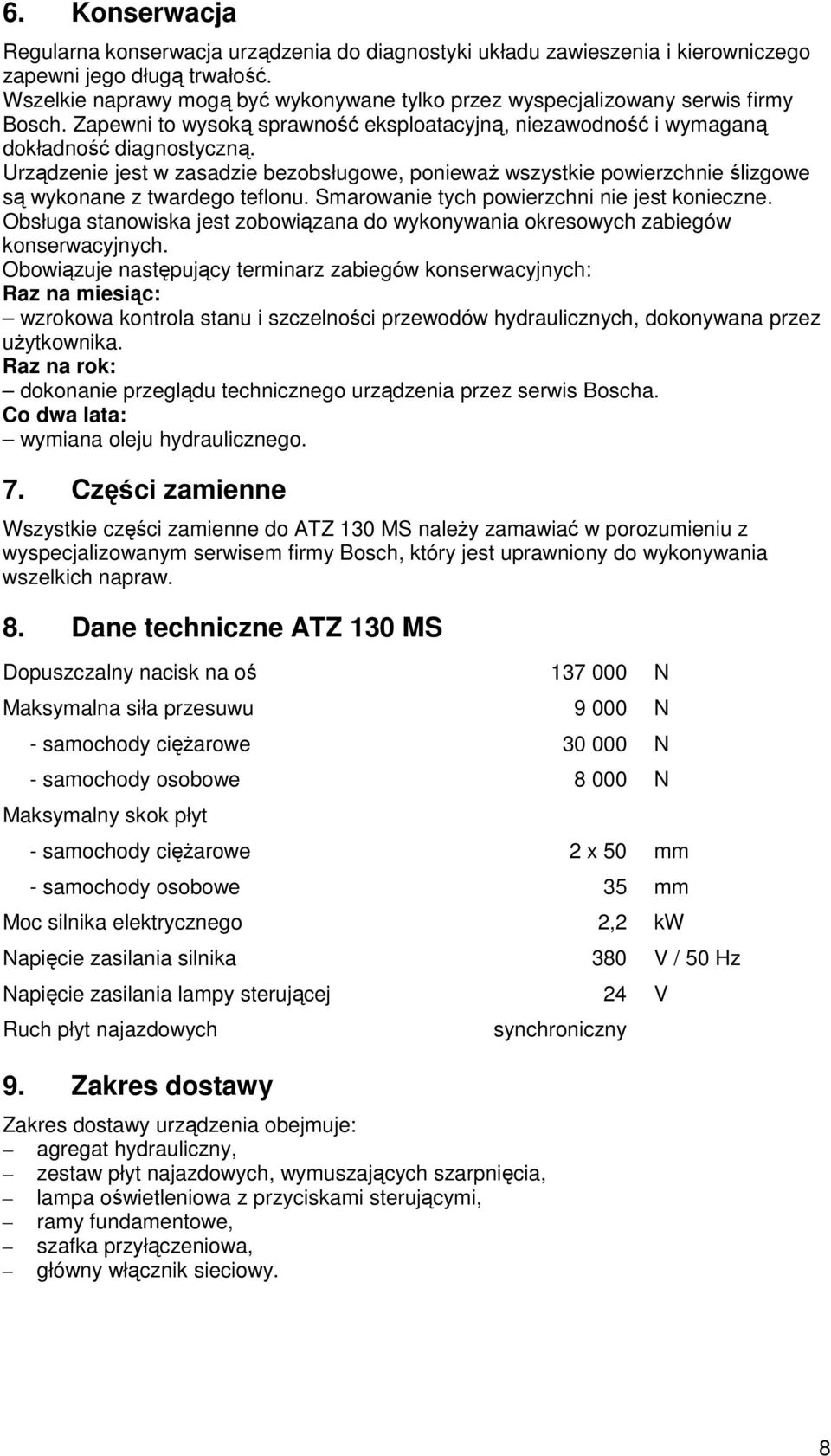 Urządzenie jest w zasadzie bezobsługowe, poniewaŝ wszystkie powierzchnie ślizgowe są wykonane z twardego teflonu. Smarowanie tych powierzchni nie jest konieczne.