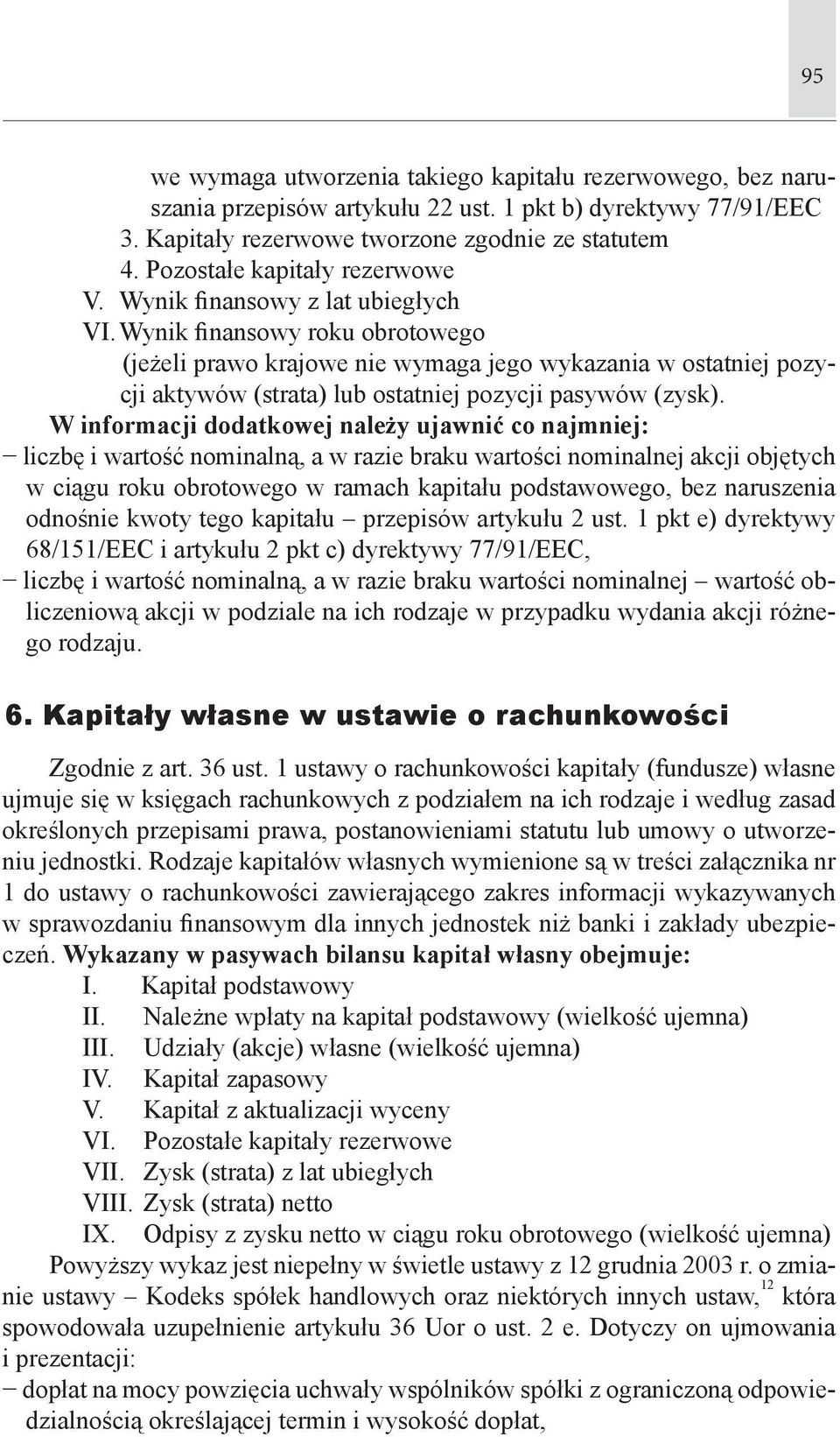 Wynik finansowy roku obrotowego (jeżeli prawo krajowe nie wymaga jego wykazania w ostatniej pozycji aktywów (strata) lub ostatniej pozycji pasywów (zysk).
