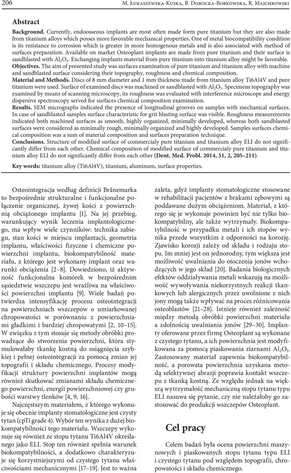 One of metal biocompatibility condition is its resistance to corrosion which is greater in more homogenous metals and is also associated with method of surfaces preparation.