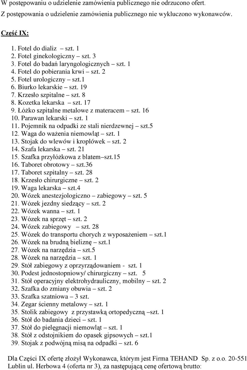 Waga do ważenia niemowląt szt. 3. Stojak do wlewów i kroplówek szt. 2 4. Szafa lekarska szt. 2 5. Szafka przyłóżkowa z blatem szt.5 6. Taboret obrotowy szt.36 7. Taboret szpitalny szt. 28 8.