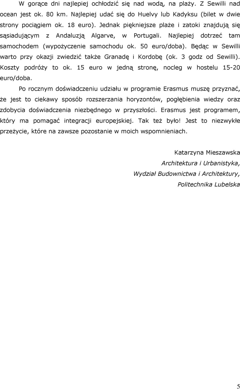 Będąc w Sewilli warto przy okazji zwiedzić takŝe Granadę i Kordobę (ok. 3 godz od Sewilli). Koszty podróŝy to ok. 15 euro w jedną stronę, nocleg w hostelu 15-20 euro/doba.