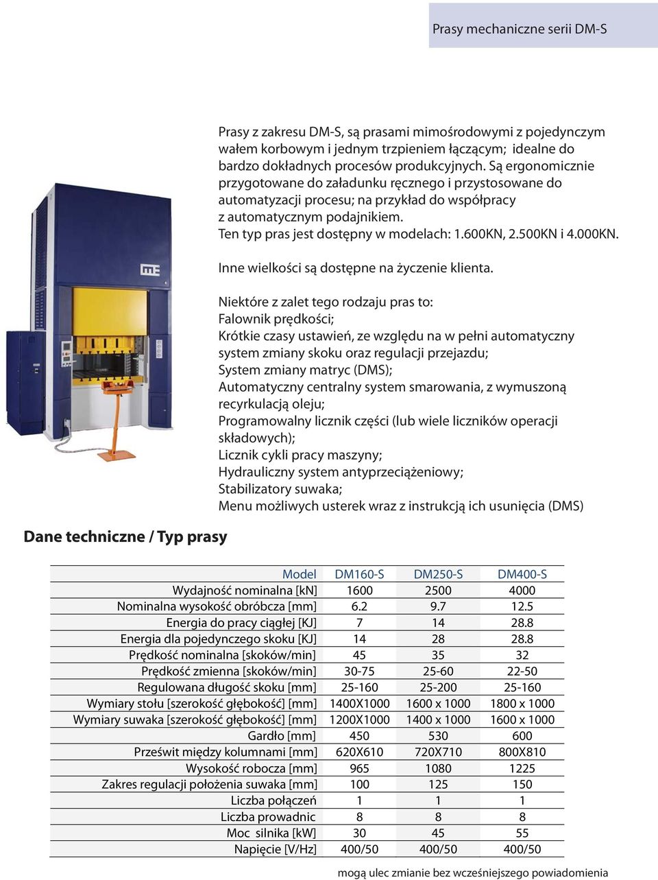 Ten typ pras jest dostępny w modelach: 1.600KN, 2.500KN i 4.000KN. Inne wielkości są dostępne na życzenie klienta.