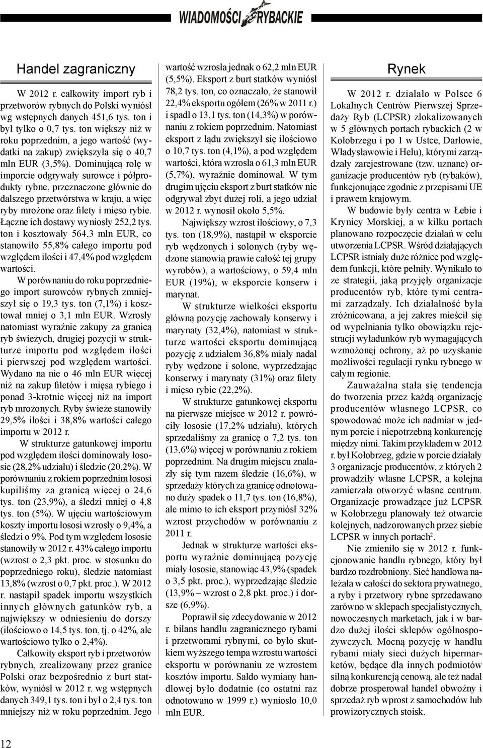 Dominującą rolę w imporcie odgrywały surowce i półprodukty rybne, przeznaczone głównie do dalszego przetwórstwa w kraju, a więc ryby mrożone oraz filety i mięso rybie.