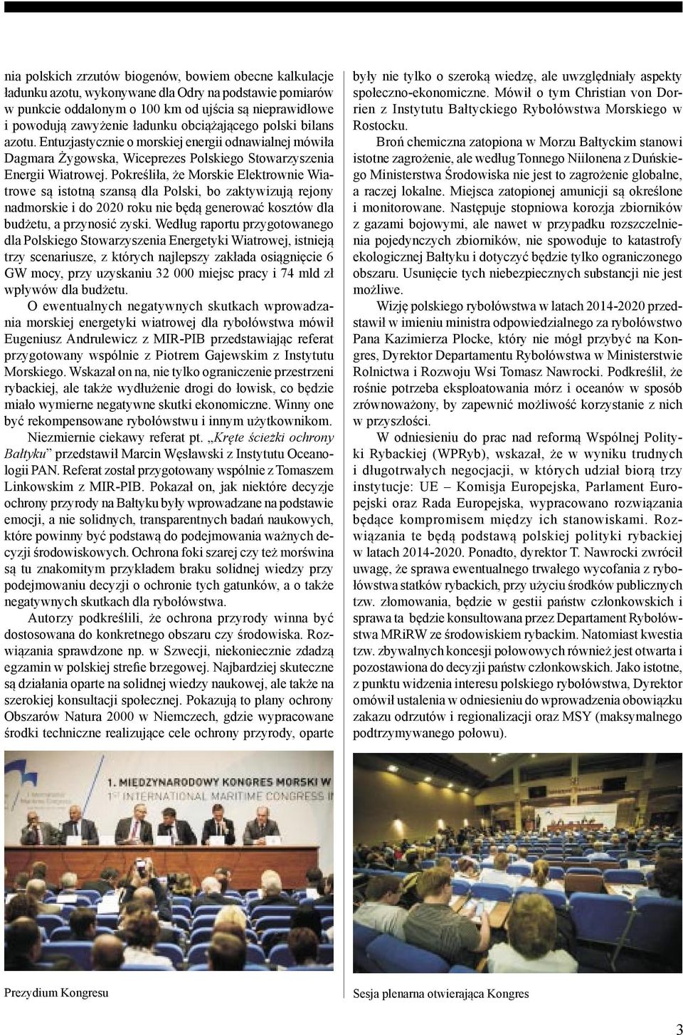 Pokreśliła, że Morskie Elektrownie Wiatrowe są istotną szansą dla Polski, bo zaktywizują rejony nadmorskie i do 22 roku nie będą generować kosztów dla budżetu, a przynosić zyski.