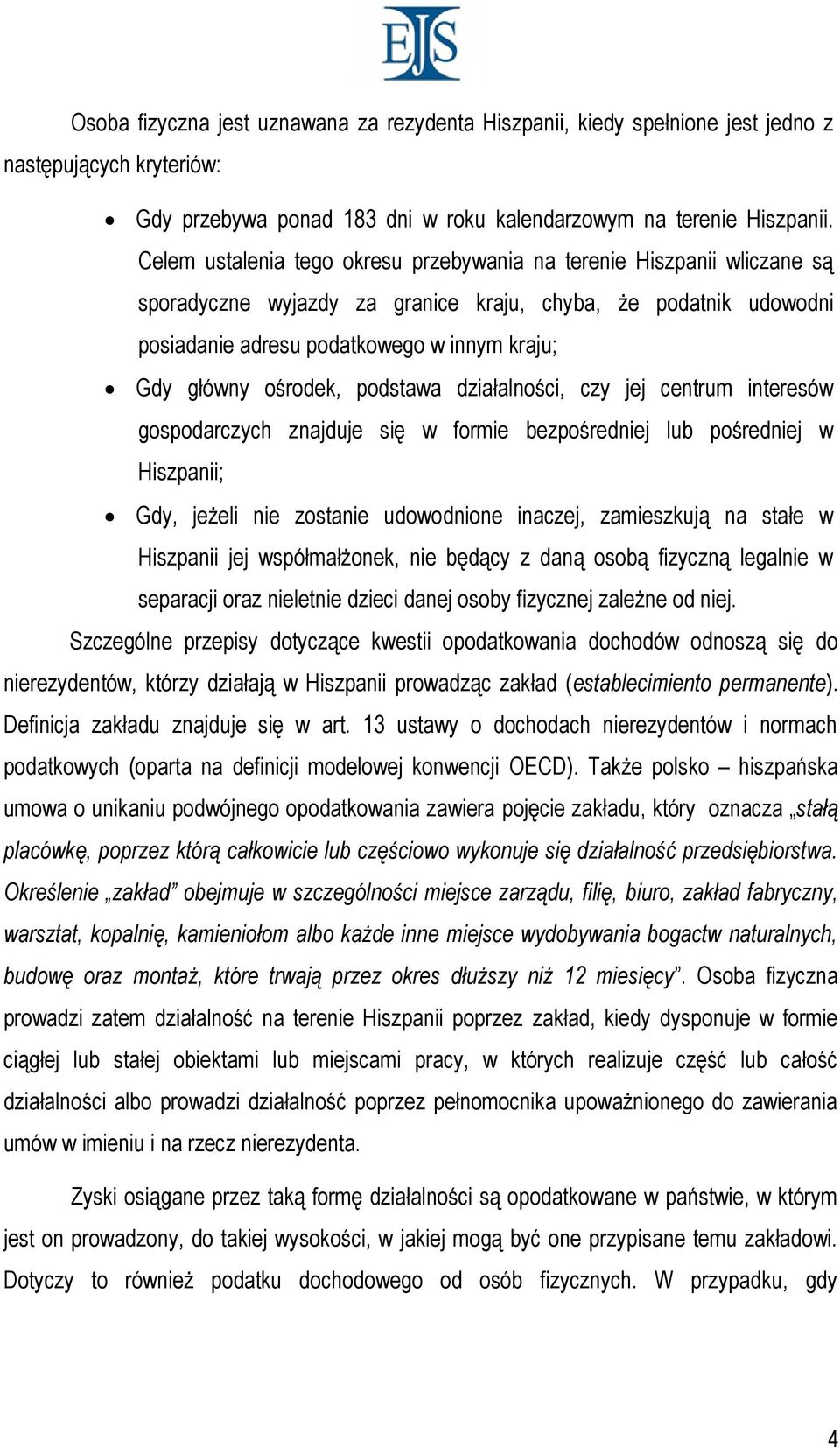 ośrodek, podstawa działalności, czy jej centrum interesów gospodarczych znajduje się w formie bezpośredniej lub pośredniej w Hiszpanii; Gdy, jeżeli nie zostanie udowodnione inaczej, zamieszkują na