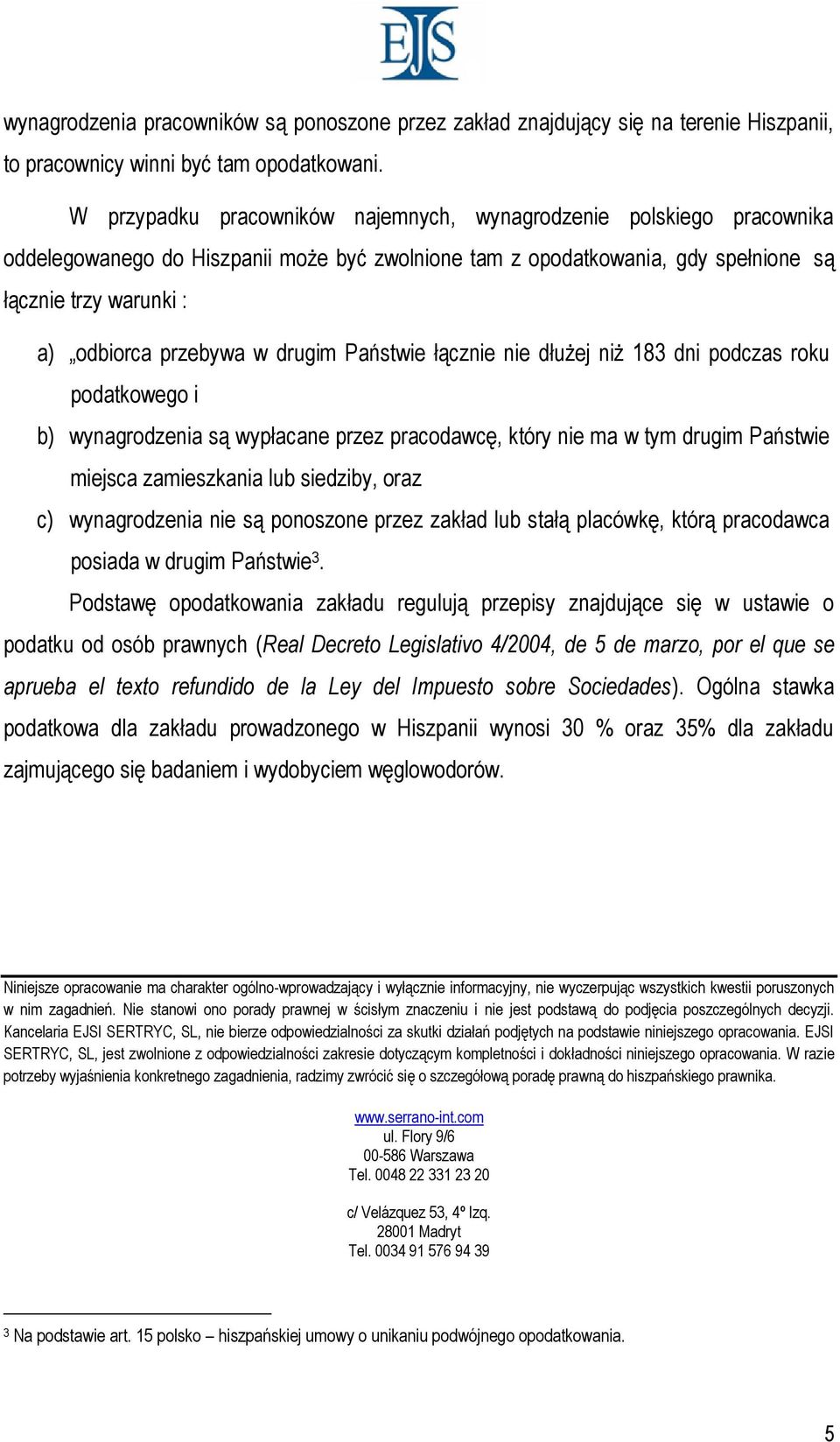 w drugim Państwie łącznie nie dłużej niż 183 dni podczas roku podatkowego i b) wynagrodzenia są wypłacane przez pracodawcę, który nie ma w tym drugim Państwie miejsca zamieszkania lub siedziby, oraz