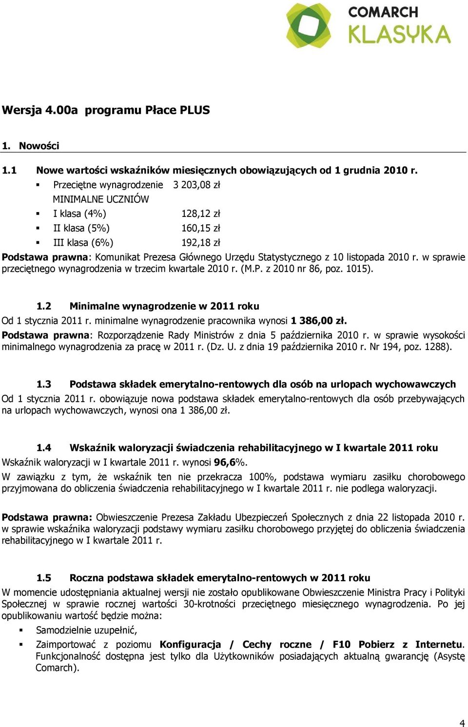 listopada 2010 r. w sprawie przeciętnego wynagrodzenia w trzecim kwartale 2010 r. (M.P. z 2010 nr 86, poz. 1015). 1.2 Minimalne wynagrodzenie w 2011 roku Od 1 stycznia 2011 r.