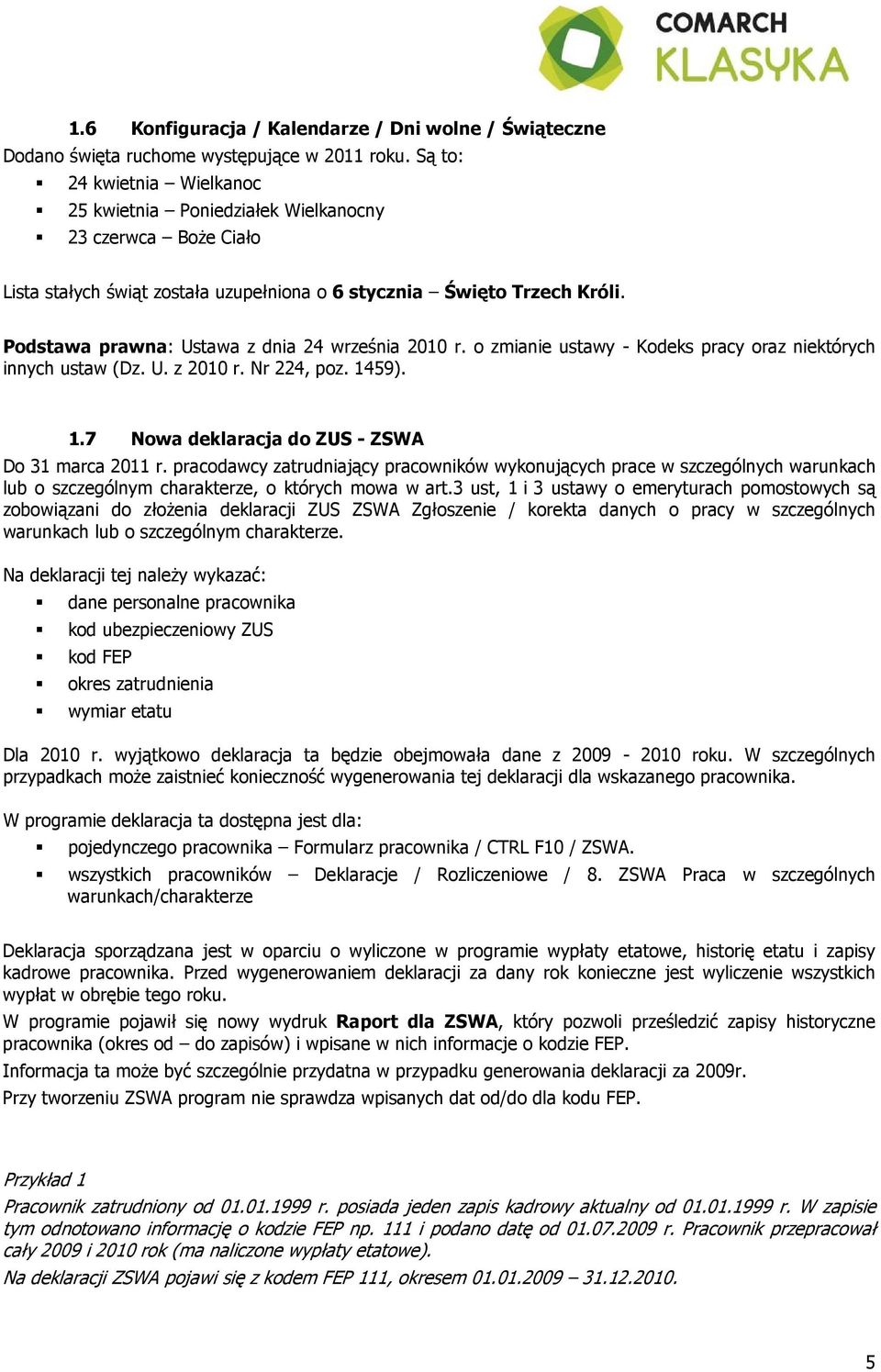 Podstawa prawna: Ustawa z dnia 24 września 2010 r. o zmianie ustawy - Kodeks pracy oraz niektórych innych ustaw (Dz. U. z 2010 r. Nr 224, poz. 1459). 1.7 Nowa deklaracja do ZUS - ZSWA Do 31 marca 2011 r.