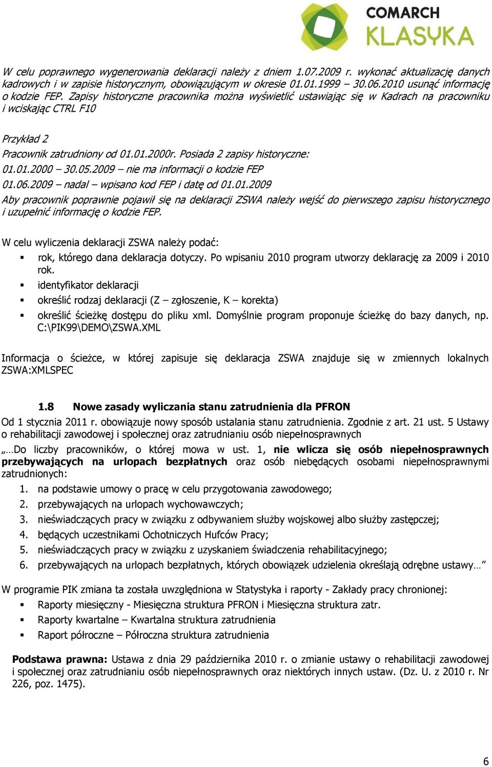 Posiada 2 zapisy historyczne: 01.01.2000 30.05.2009 nie ma informacji o kodzie FEP 01.06.2009 nadal wpisano kod FEP i datę od 01.01.2009 Aby pracownik poprawnie pojawił się na deklaracji ZSWA naleŝy wejść do pierwszego zapisu historycznego i uzupełnić informację o kodzie FEP.