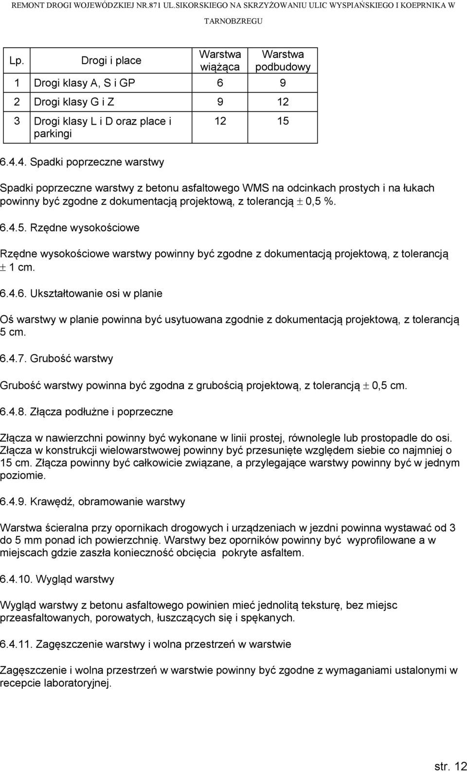 %. 6.4.5. Rzędne wysokościowe Rzędne wysokościowe warstwy powinny być zgodne z dokumentacją projektową, z tolerancją 1 cm. 6.4.6. Ukształtowanie osi w planie Oś warstwy w planie powinna być usytuowana zgodnie z dokumentacją projektową, z tolerancją 5 cm.