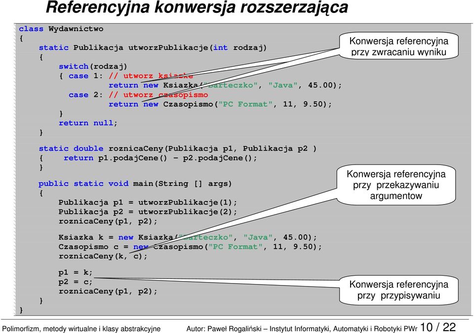 podajcene(); public static void main(string [] args) Publikacja p1 = utworzpublikacje(1); Publikacja p2 = utworzpublikacje(2); roznicaceny(p1, p2); Konwersja referencyjna przy zwracaniu wyniku