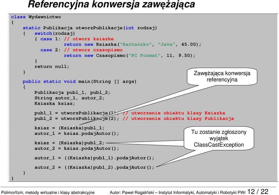 50); return null; public static void main(string [] args) Publikacja publ_1, publ_2; String autor_1, autor_2; Ksiazka ksiaz; Zawężająca konwersja referencyjna publ_1 = utworzpublikacje(1); //