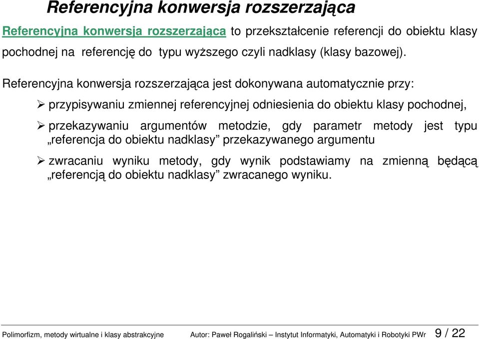 Referencyjna konwersja rozszerzająca jest dokonywana automatycznie przy: przypisywaniu zmiennej referencyjnej odniesienia do obiektu klasy pochodnej, przekazywaniu argumentów