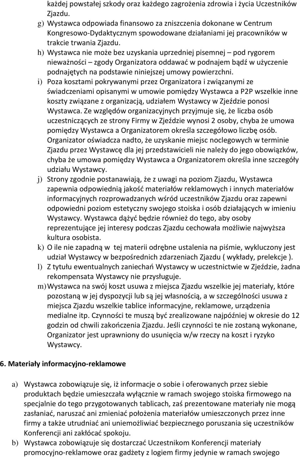 h) Wystawca nie może bez uzyskania uprzedniej pisemnej pod rygorem nieważności zgody Organizatora oddawać w podnajem bądź w użyczenie podnajętych na podstawie niniejszej umowy powierzchni.