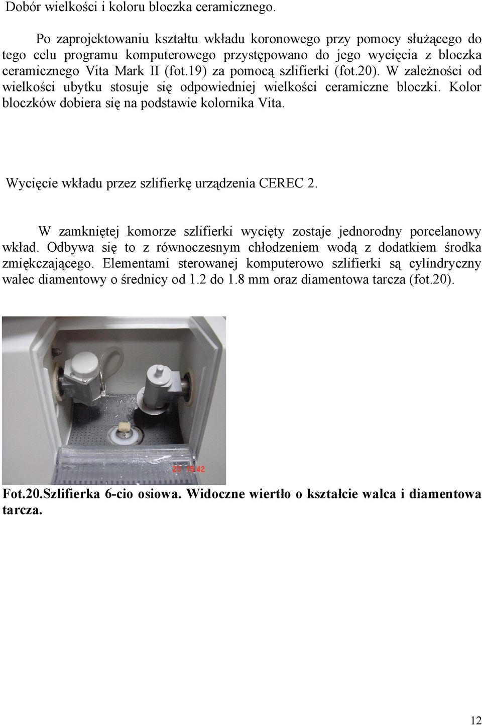 19) za pomocą szlifierki (fot.20). W zależności od wielkości ubytku stosuje się odpowiedniej wielkości ceramiczne bloczki. Kolor bloczków dobiera się na podstawie kolornika Vita.