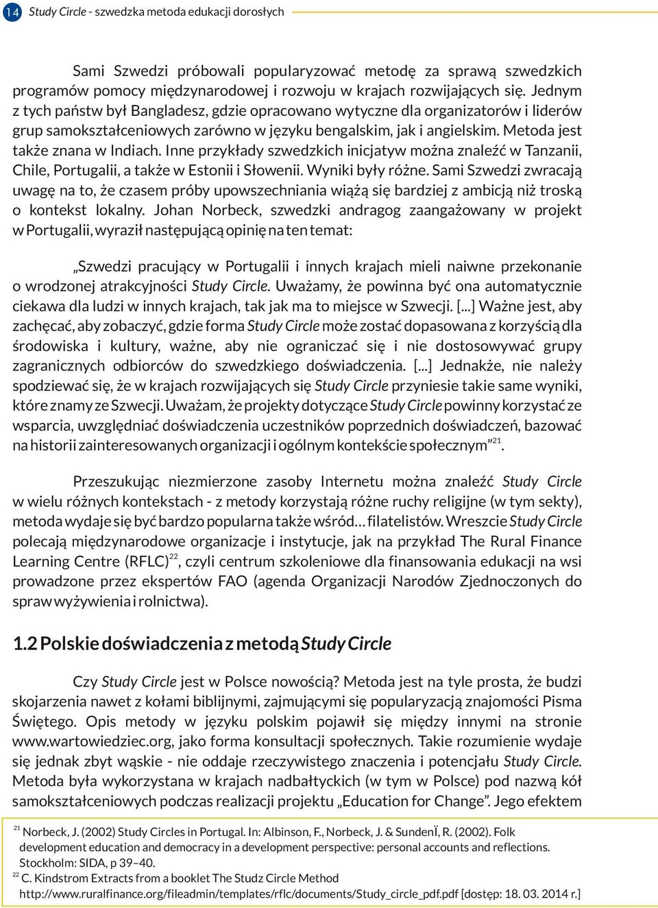 Inne przykłady szwedzkich inicjatyw można znaleźć w Tanzanii, Chile, Portugalii, a także w Estonii i Słowenii. Wyniki były różne.