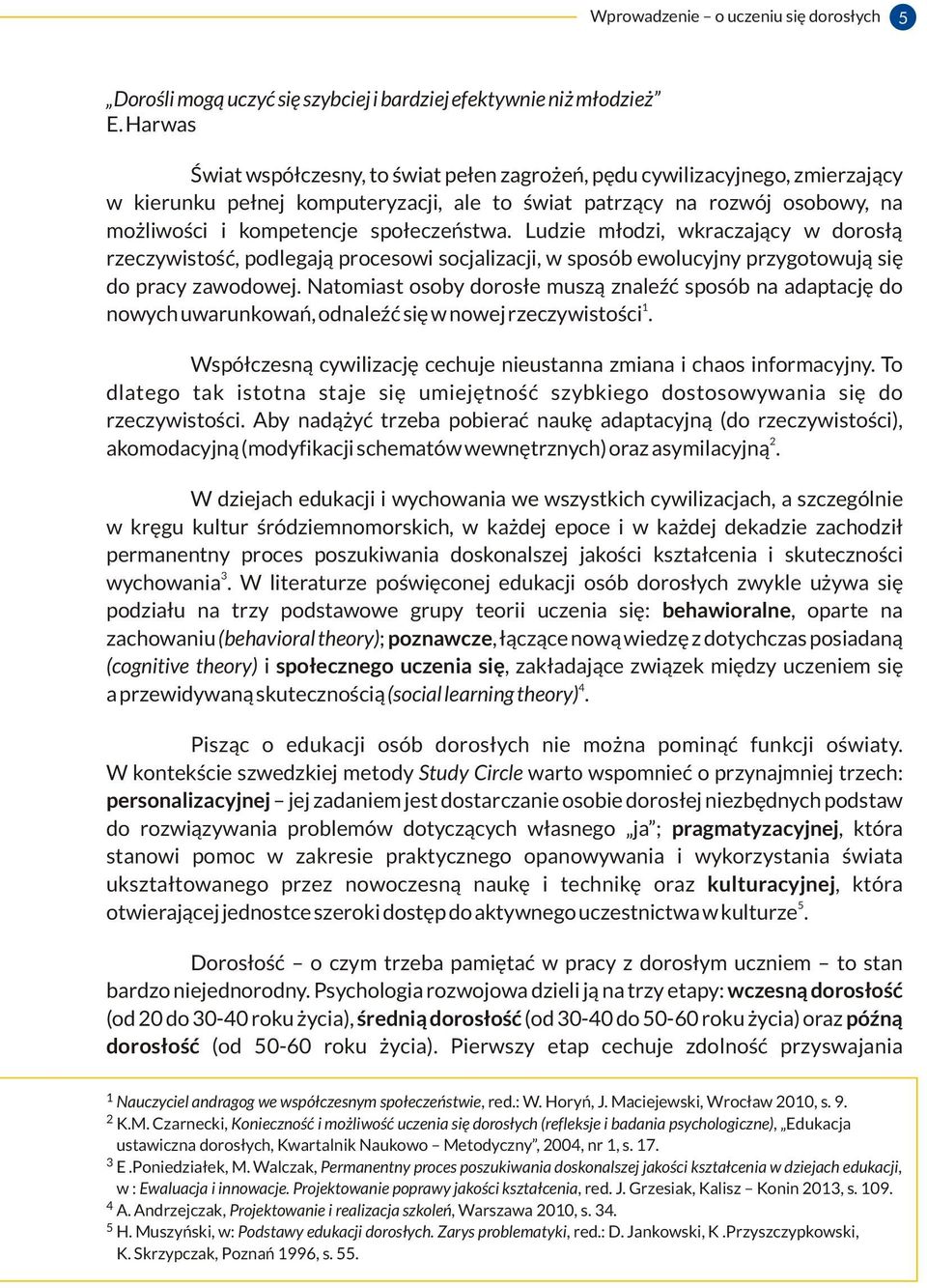 społeczeństwa. Ludzie młodzi, wkraczający w dorosłą rzeczywistość, podlegają procesowi socjalizacji, w sposób ewolucyjny przygotowują się do pracy zawodowej.