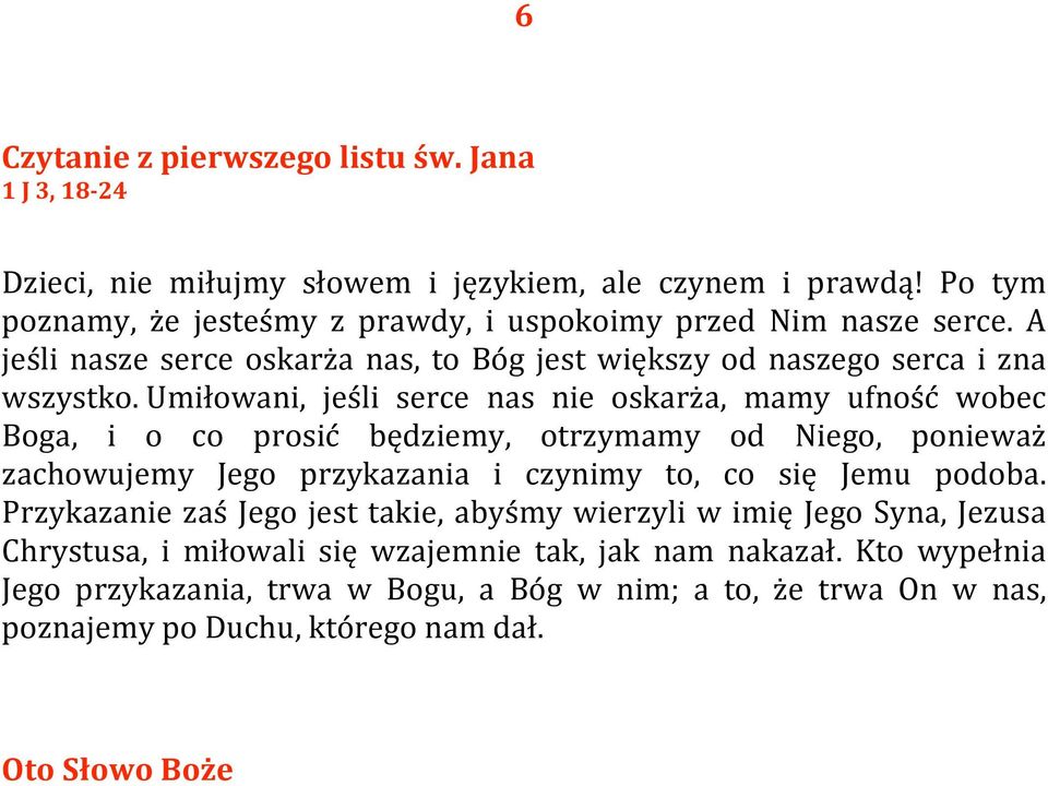 Umiłowani, jeśli serce nas nie oskarża, mamy ufność wobec Boga, i o co prosić będziemy, otrzymamy od Niego, ponieważ zachowujemy Jego przykazania i czynimy to, co się Jemu