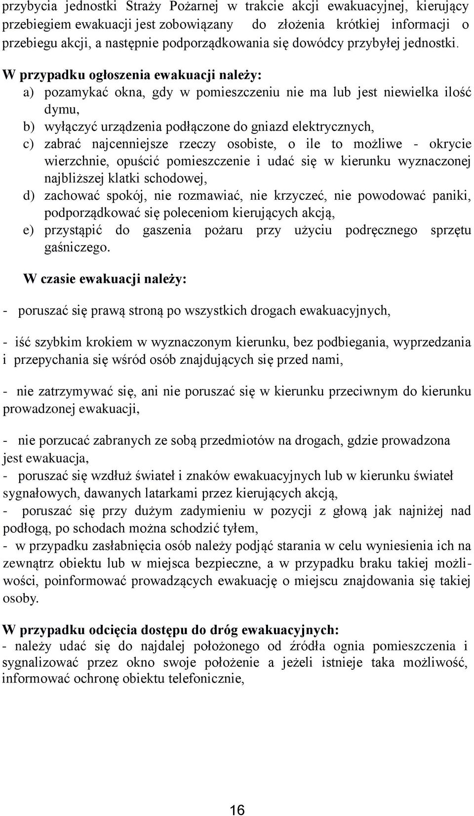 W przypadku ogłoszenia ewakuacji należy: a) pozamykać okna, gdy w pomieszczeniu nie ma lub jest niewielka ilość dymu, b) wyłączyć urządzenia podłączone do gniazd elektrycznych, c) zabrać