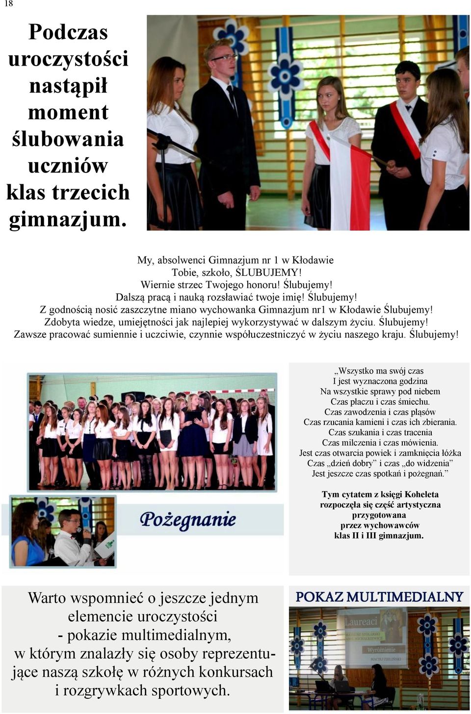Zdobyta wiedze, umiejętności jak najlepiej wykorzystywać w dalszym życiu. Ślubujemy! Zawsze pracować sumiennie i uczciwie, czynnie współuczestniczyć w życiu naszego kraju. Ślubujemy! Wszystko ma swój czas I jest wyznaczona godzina Na wszystkie sprawy pod niebem Czas płaczu i czas śmiechu.