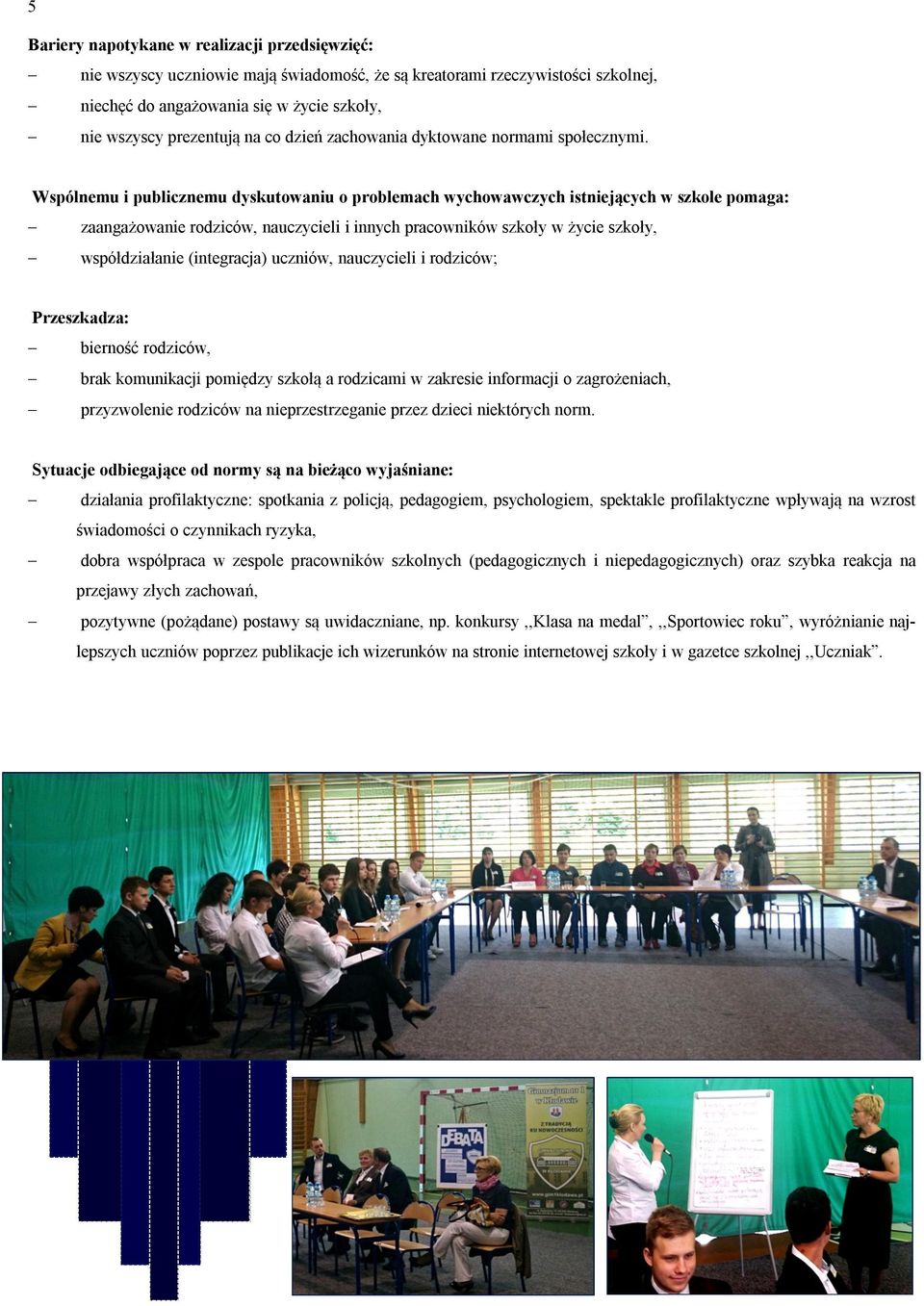 Wspólnemu i publicznemu dyskutowaniu o problemach wychowawczych istniejących w szkole pomaga: zaangażowanie rodziców, nauczycieli i innych pracowników szkoły w życie szkoły, współdziałanie
