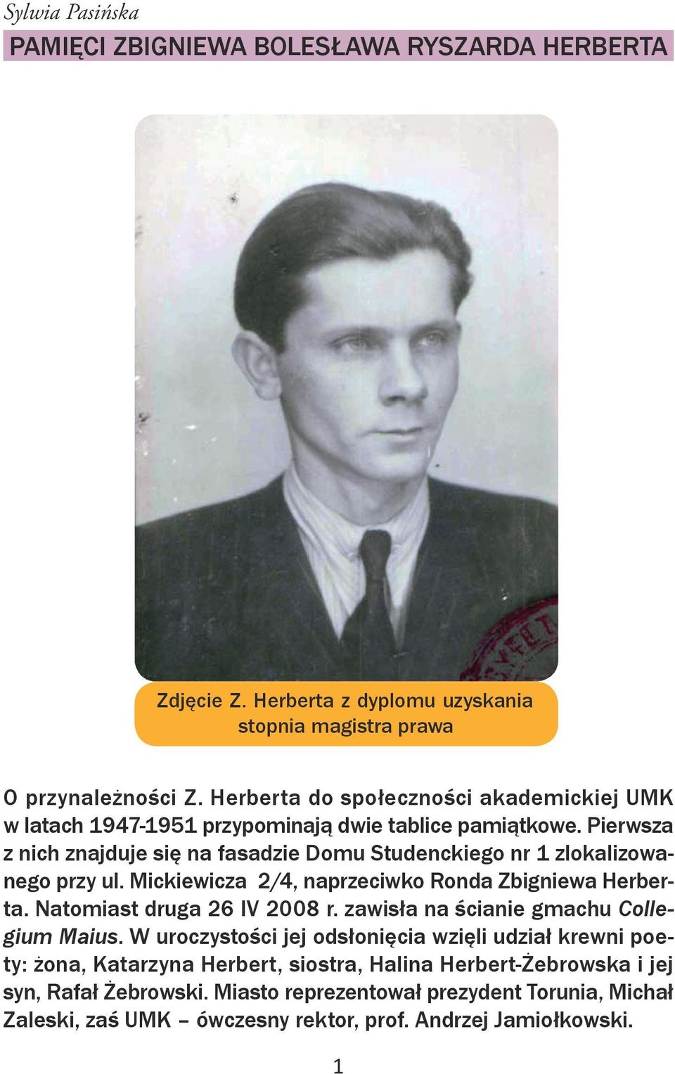 Pierwsza z nich znajduje się na fasadzie Domu Studenckiego nr 1 zlokalizowanego przy ul. Mickiewicza 2/4, naprzeciwko Ronda Zbigniewa Herberta. Natomiast druga 26 IV 2008 r.