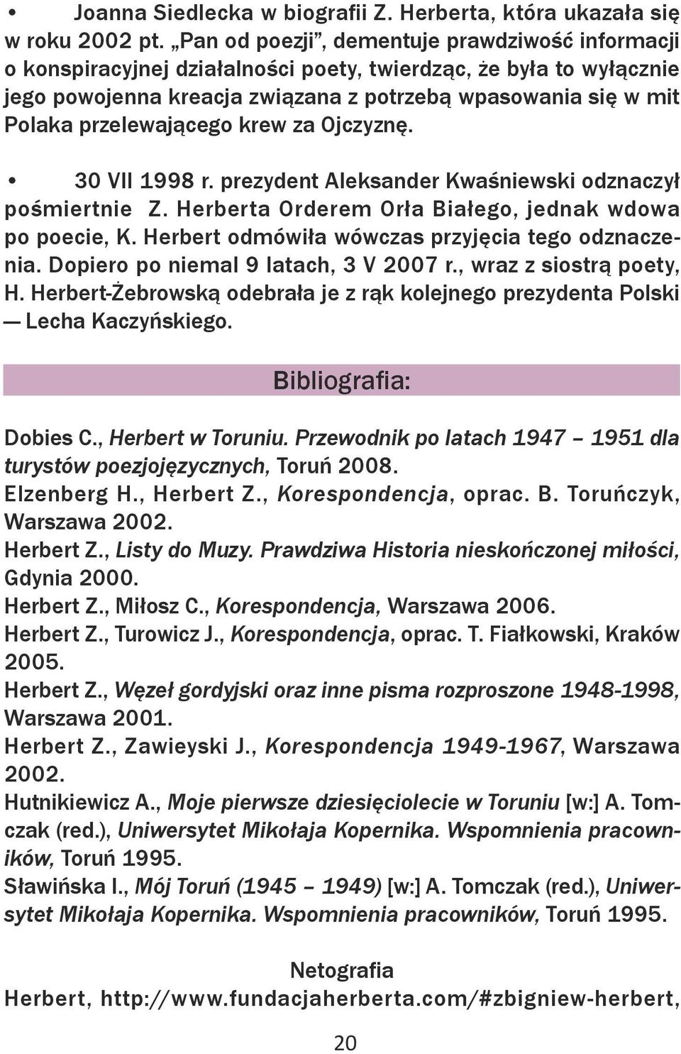 przelewającego krew za Ojczyznę. 30 VII 1998 r. prezydent Aleksander Kwaśniewski odznaczył pośmiertnie Z. Herberta Orderem Orła Białego, jednak wdowa po poecie, K.