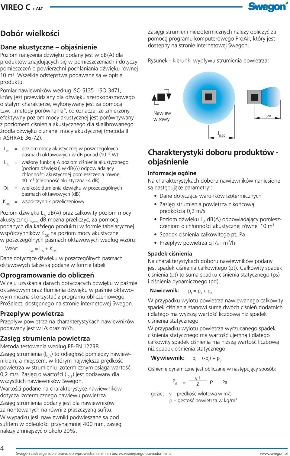 Pomiar nawiewników według ISO 1 i ISO 471, który jest przewidziany dla dźwięku szerokopasmowego o stałym charakterze, wykonywany jest za pomocą tzw.