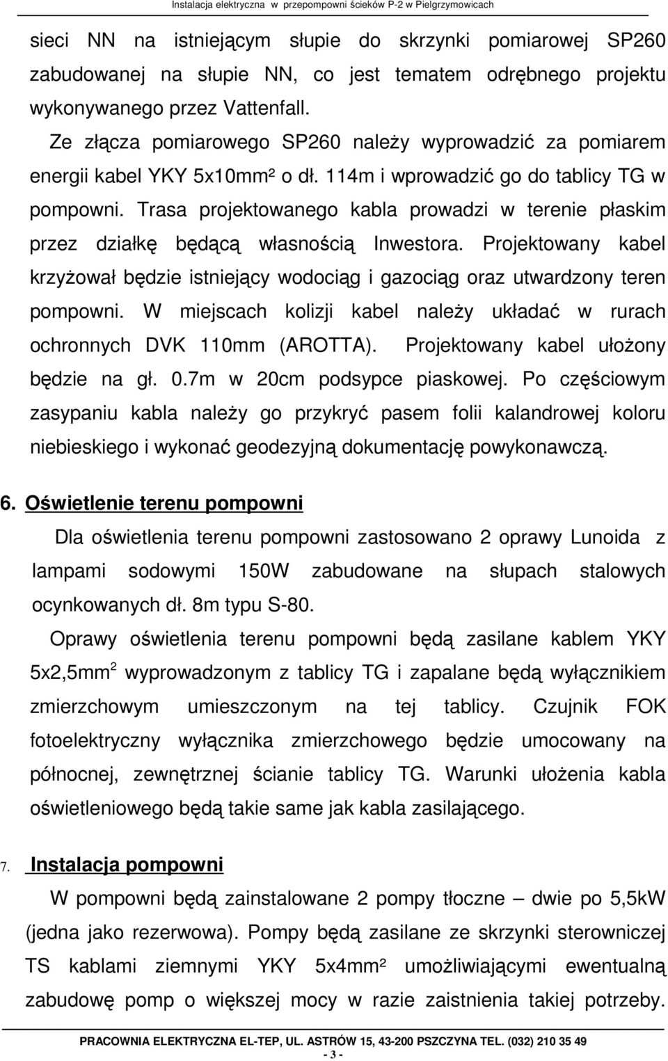 Trasa projektowanego kabla prowadzi w terenie płaskim przez działkę będącą własnością Inwestora. Projektowany kabel krzyŝował będzie istniejący wodociąg i gazociąg oraz utwardzony teren pompowni.