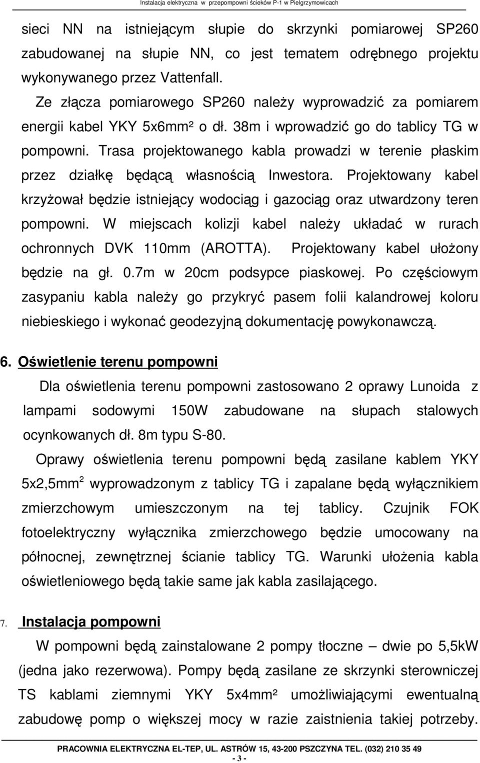 Trasa projektowanego kabla prowadzi w terenie płaskim przez działkę będącą własnością Inwestora. Projektowany kabel krzyŝował będzie istniejący wodociąg i gazociąg oraz utwardzony teren pompowni.