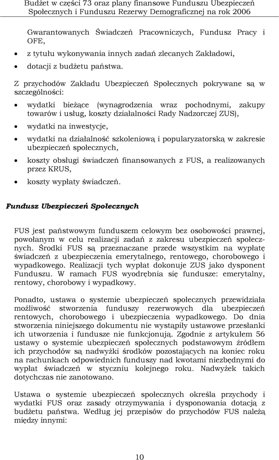 Z przychodów Zakładu Ubezpieczeń Społecznych pokrywane są w szczególności: wydatki bieżące (wynagrodzenia wraz pochodnymi, zakupy towarów i usług, koszty działalności Rady Nadzorczej ZUS), wydatki na