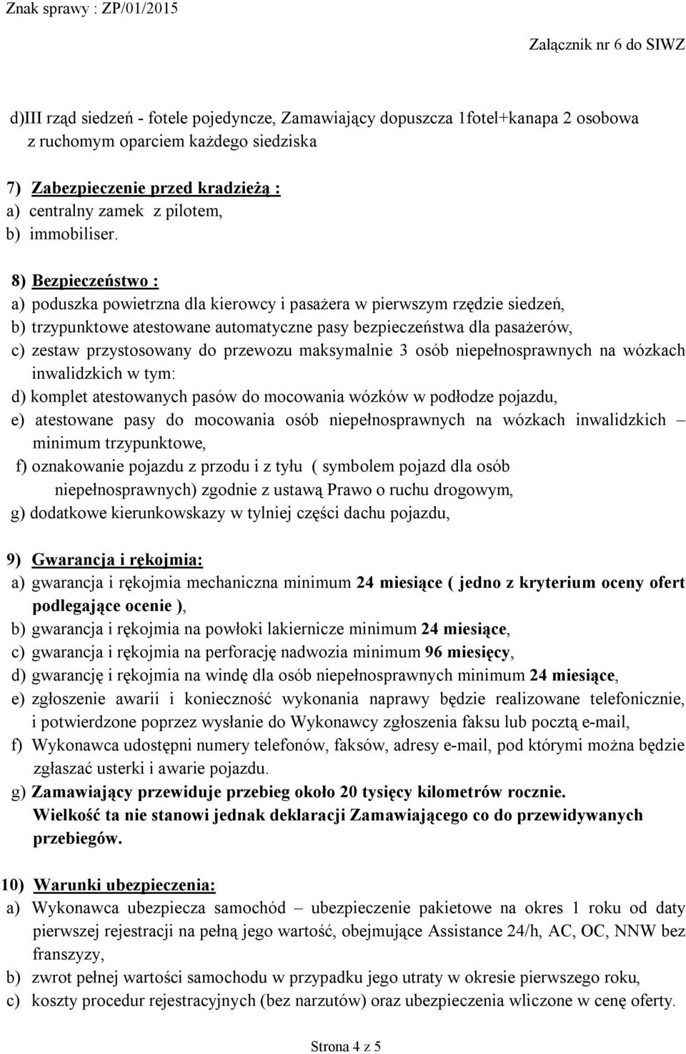 8) Bezpieczeństwo : a) poduszka powietrzna dla kierowcy i pasażera w pierwszym rzędzie siedzeń, b) trzypunktowe atestowane automatyczne pasy bezpieczeństwa dla pasażerów, c) zestaw przystosowany do