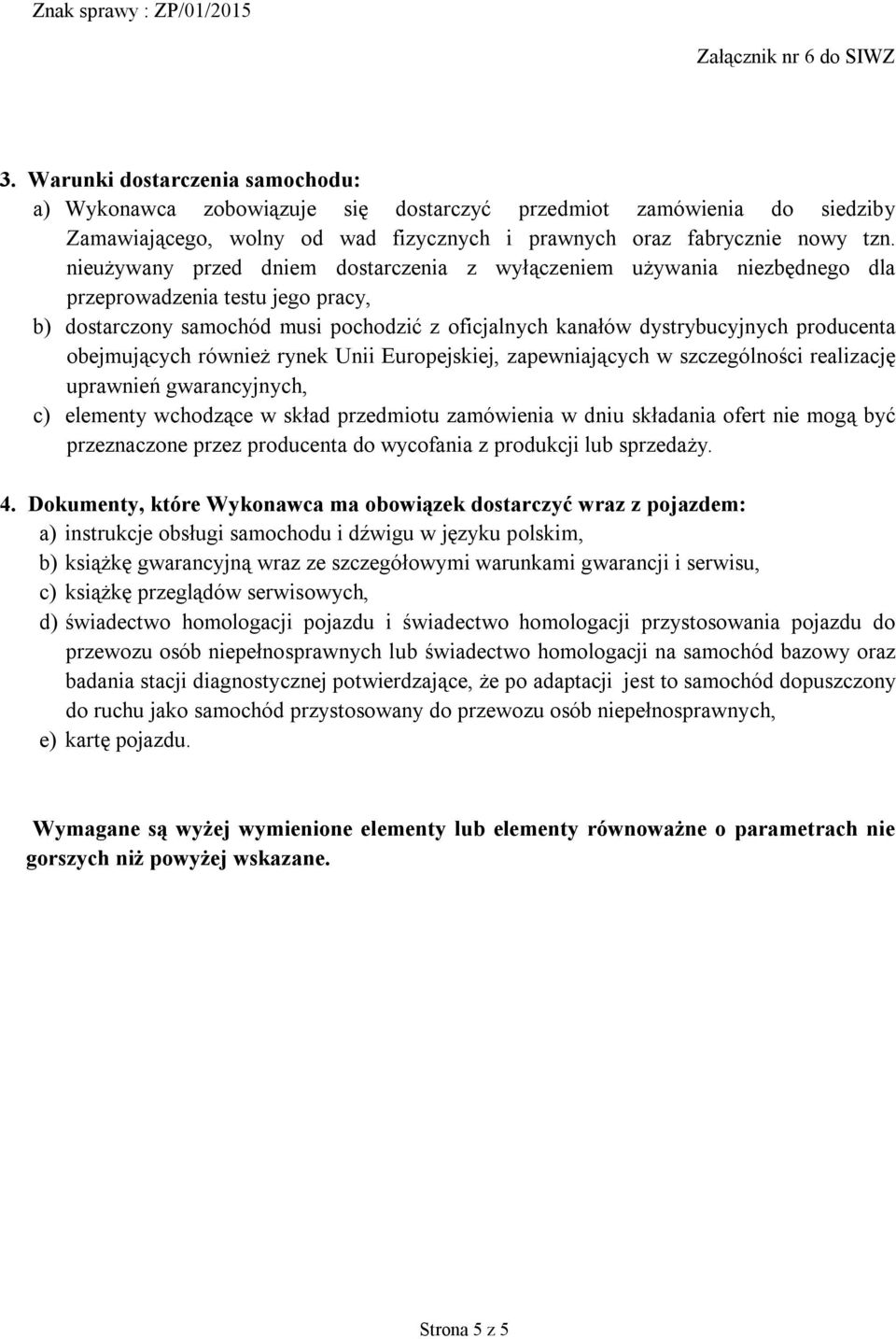 obejmujących również rynek Unii Europejskiej, zapewniających w szczególności realizację uprawnień gwarancyjnych, c) elementy wchodzące w skład przedmiotu zamówienia w dniu składania ofert nie mogą