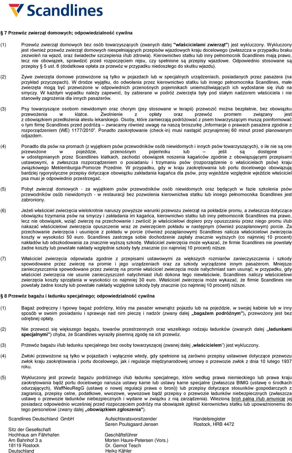 Kierownictwo statku lub inny pełnomocnik Scandlines mają prawo, lecz nie obowiązek, sprawdzić przed rozpoczęciem rejsu, czy spełnione są przepisy wjazdowe. Odpowiednio stosowane są przepisy 5 ust.