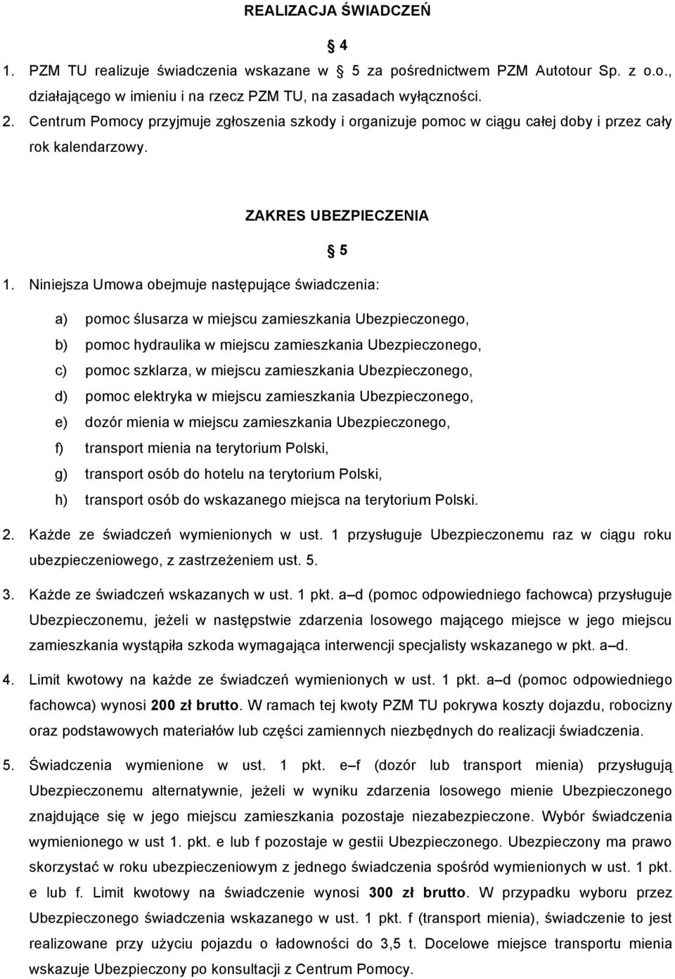 Niniejsza Umowa obejmuje następujące świadczenia: a) pomoc ślusarza w miejscu zamieszkania Ubezpieczonego, b) pomoc hydraulika w miejscu zamieszkania Ubezpieczonego, c) pomoc szklarza, w miejscu