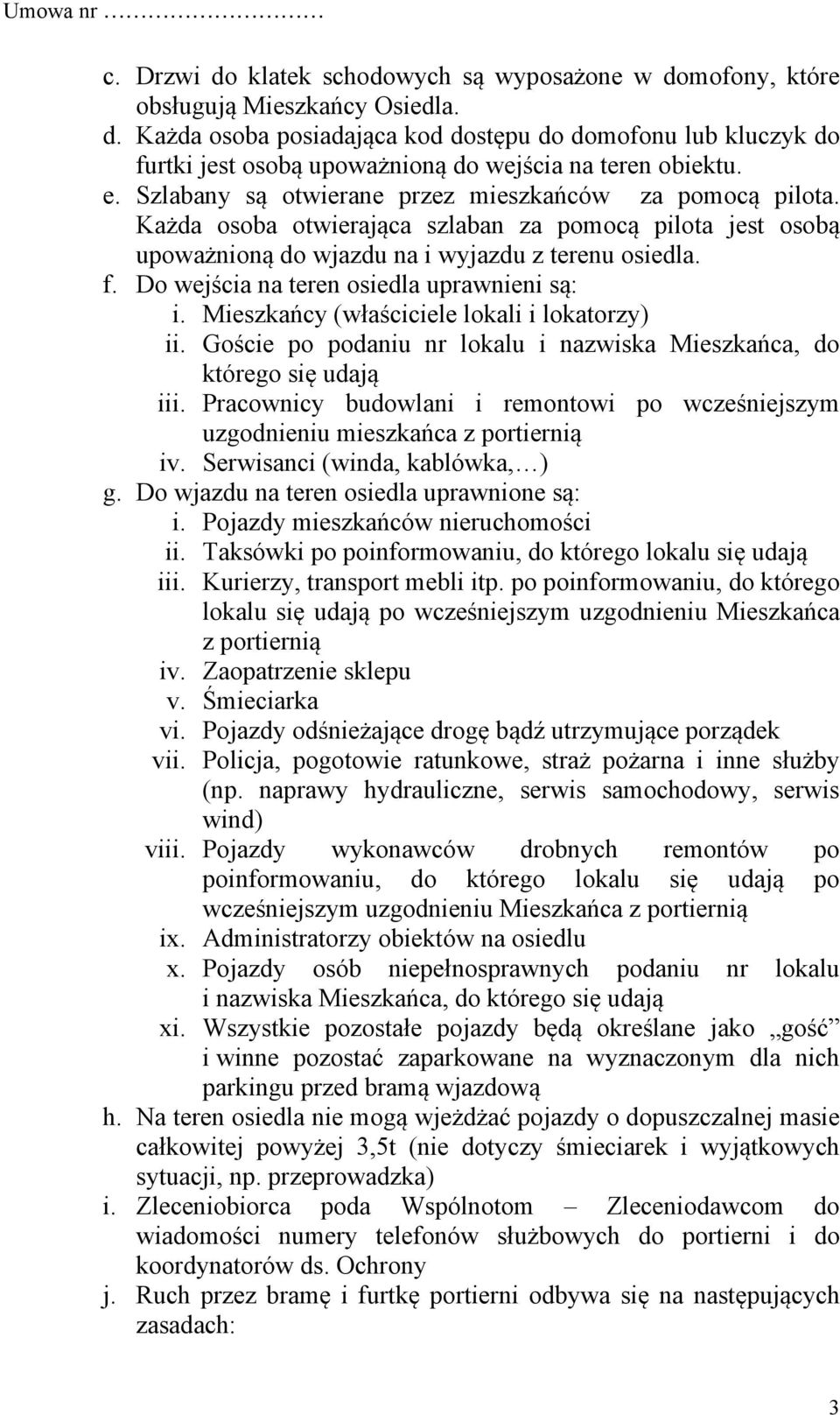 Do wejścia na teren osiedla uprawnieni są: i. Mieszkańcy (właściciele lokali i lokatorzy) ii. Goście po podaniu nr lokalu i nazwiska Mieszkańca, do którego się udają iii.