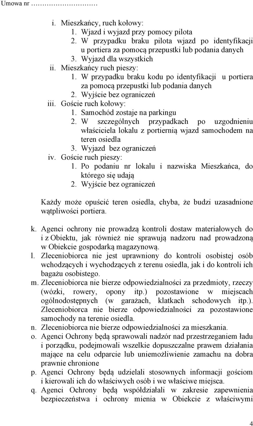 Samochód zostaje na parkingu 2. W szczególnych przypadkach po uzgodnieniu właściciela lokalu z portiernią wjazd samochodem na teren osiedla 3. Wyjazd bez ograniczeń iv. Goście ruch pieszy: 1.