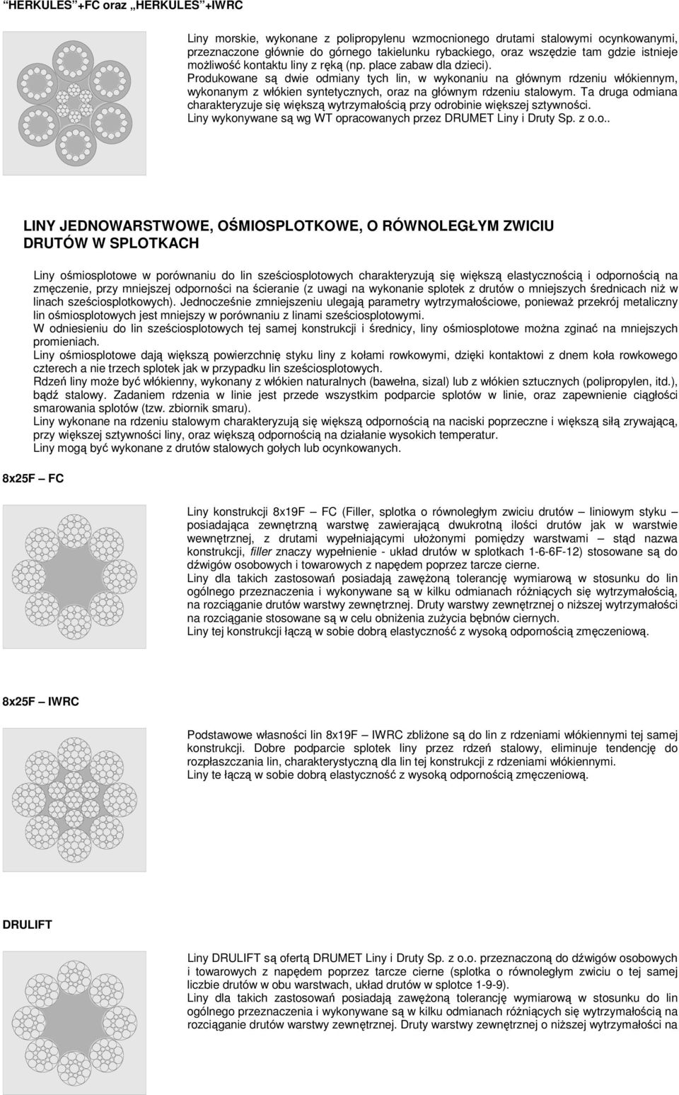 Produkowane są dwie odmiany tych lin, w wykonaniu na głównym rdzeniu włókiennym, wykonanym z włókien syntetycznych, oraz na głównym rdzeniu stalowym.