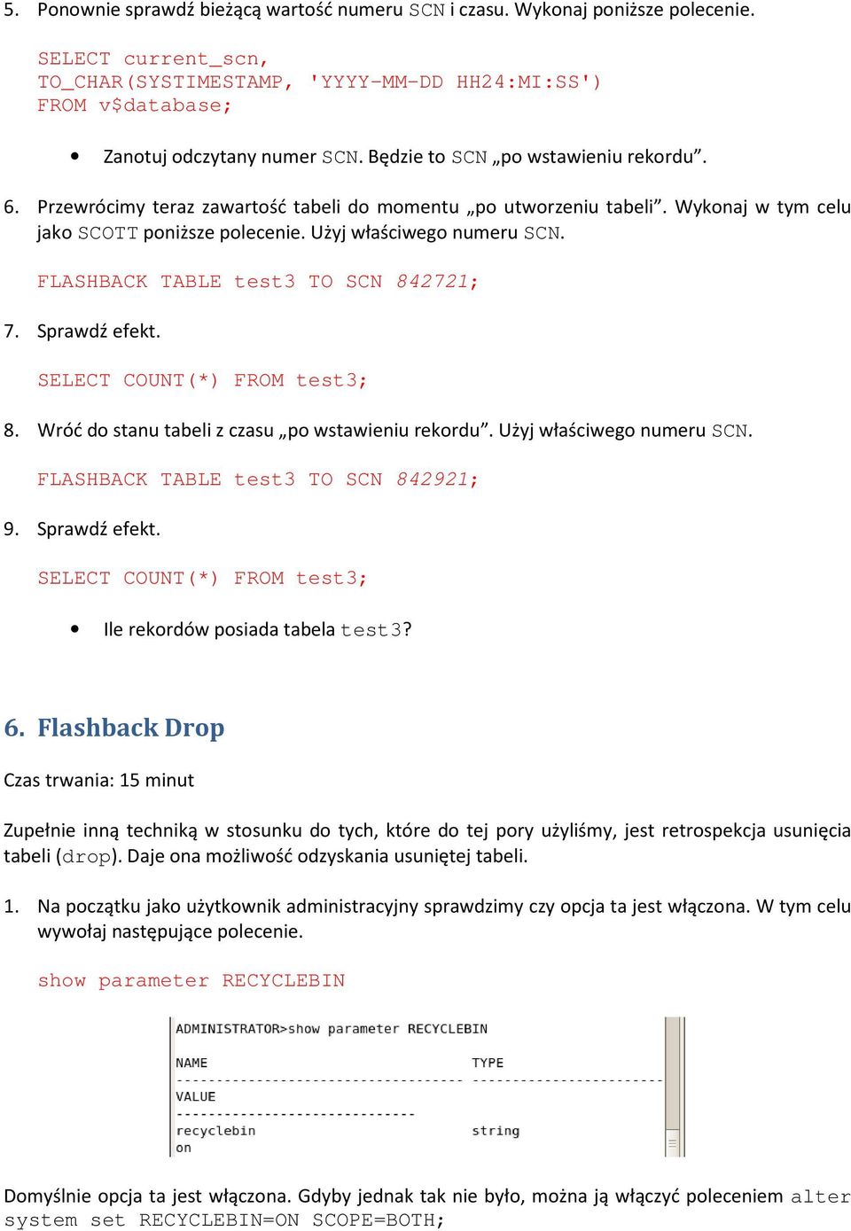 FLASHBACK TABLE test3 TO SCN 842721; 7. Sprawdź efekt. SELECT COUNT(*) FROM test3; 8. Wróć do stanu tabeli z czasu po wstawieniu rekordu. Użyj właściwego numeru SCN.