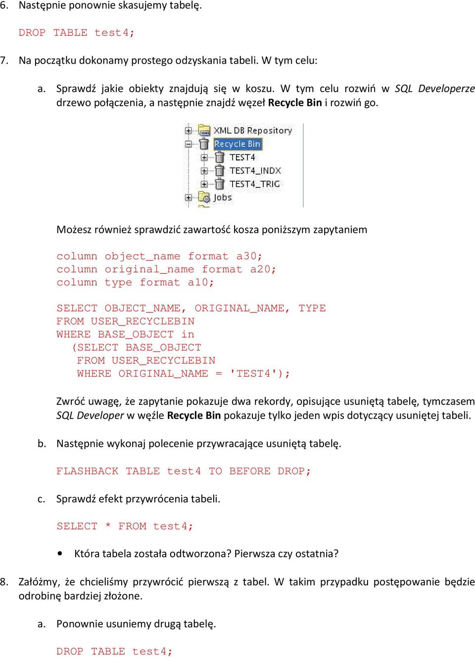 Możesz również sprawdzić zawartość kosza poniższym zapytaniem column object_name format a30; column original_name format a20; column type format a10; SELECT OBJECT_NAME, ORIGINAL_NAME, TYPE FROM