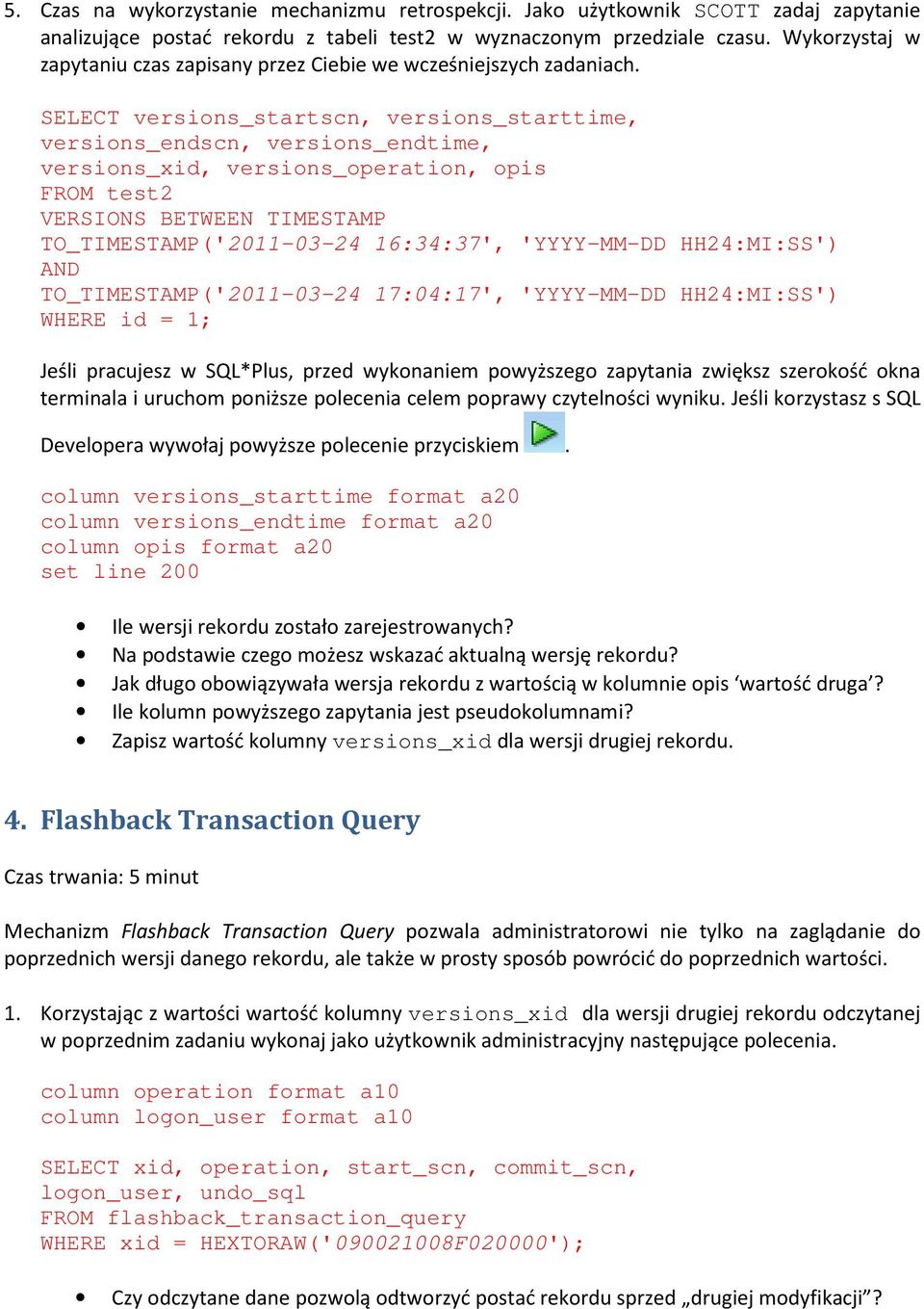 SELECT versions_startscn, versions_starttime, versions_endscn, versions_endtime, versions_xid, versions_operation, opis FROM test2 VERSIONS BETWEEN TIMESTAMP TO_TIMESTAMP('2011-03-24 16:34:37',